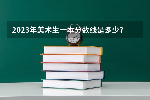 2023年美术生一本分数线是多少？