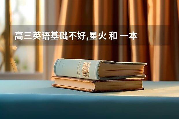 高三英语基础不好,星火 和 一本 选哪种比较适合? 做高考英语题是做五三好还是星火英语好?
