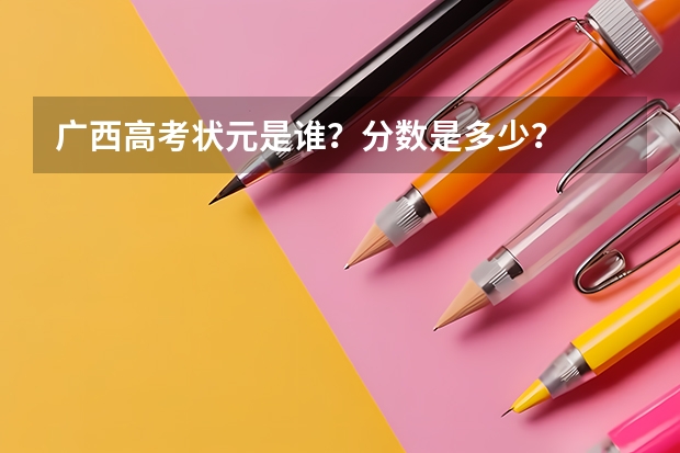 广西高考状元是谁？分数是多少？