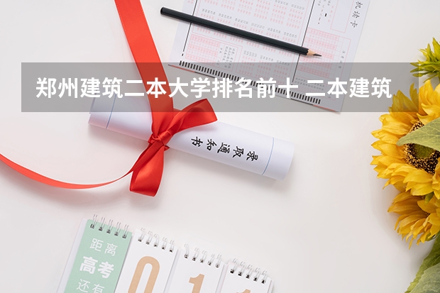 郑州建筑二本大学排名前十 二本建筑学专业大学排名
