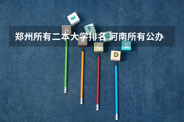 郑州所有二本大学排名 河南所有公办二本大学排名及分数线