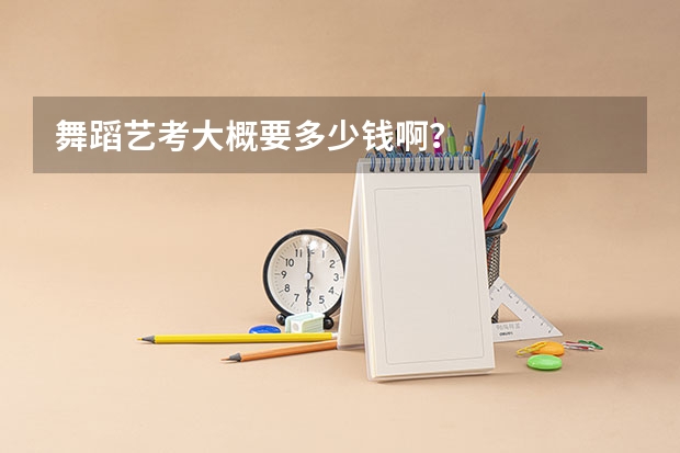 舞蹈艺考大概要多少钱啊？