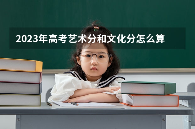 2023年高考艺术分和文化分怎么算的
