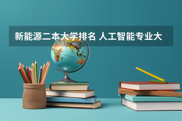 新能源二本大学排名 人工智能专业大学排名二本院校