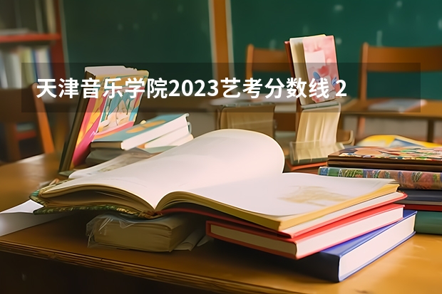 天津音乐学院2023艺考分数线 2024年音乐艺考时间