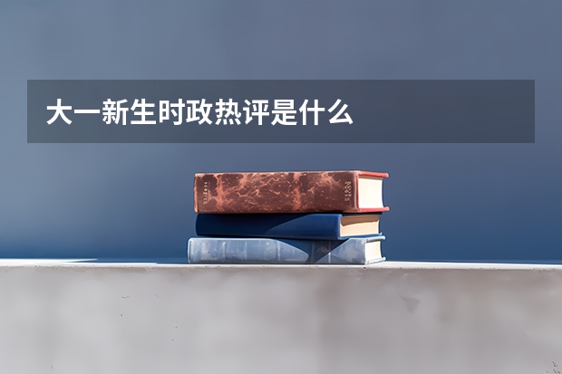 大一新生时政热评是什么