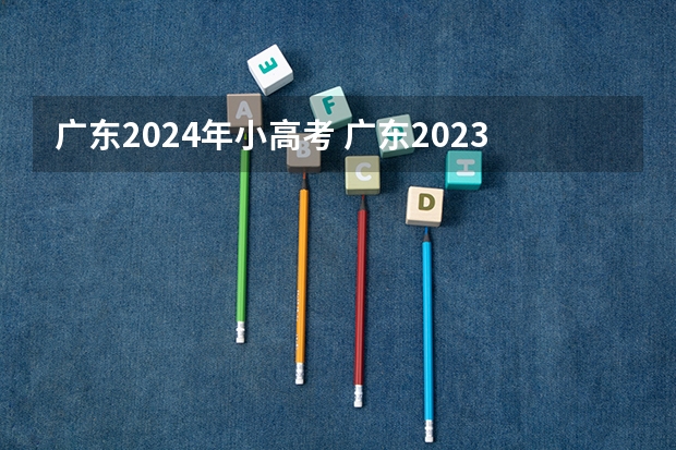 广东2024年小高考 广东2023年小高考报名时间