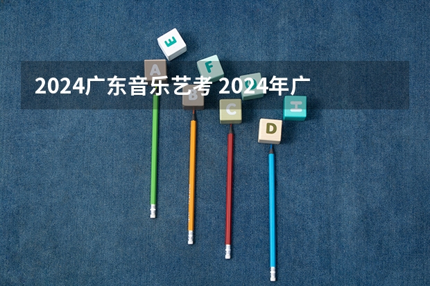 2024广东音乐艺考 2024年广东舞蹈艺考新政策