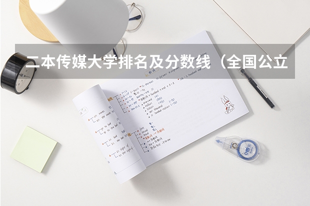 二本传媒大学排名及分数线(全国公立二本大学排名及分数线)