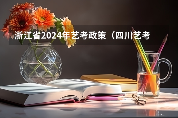 浙江省2024年艺考政策（四川艺考改革2024年文化课的要求）
