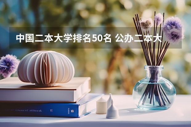 中国二本大学排名50名 公办二本大学全国排名