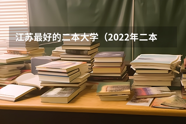 江苏最好的二本大学（2022年二本最好的大学）