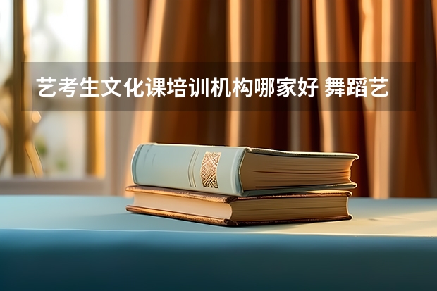 艺考生文化课培训机构哪家好 舞蹈艺考培训学校哪家好