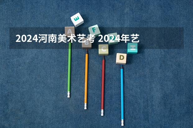 2024河南美术艺考 2024年艺考新规定