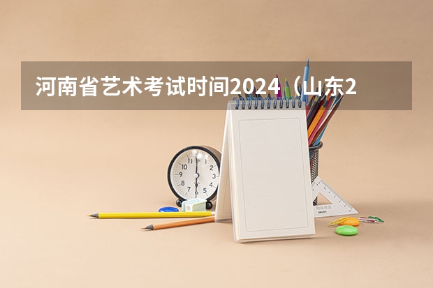 河南省艺术考试时间2024（山东2024年艺考时间表）