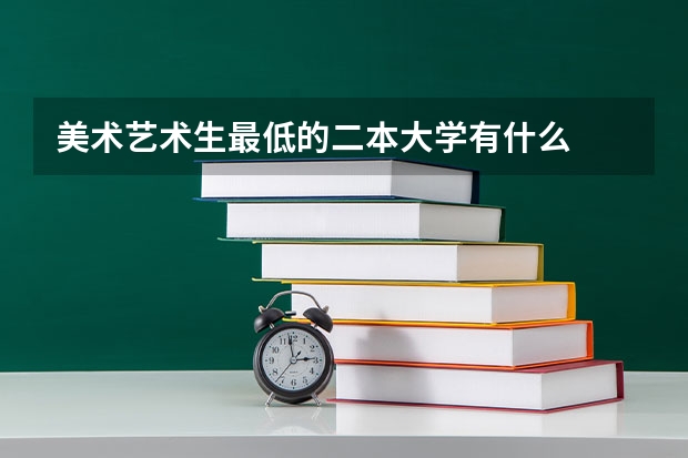 美术艺术生最低的二本大学有什么