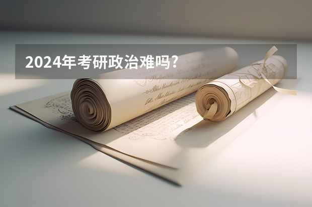 2024年考研政治难吗?