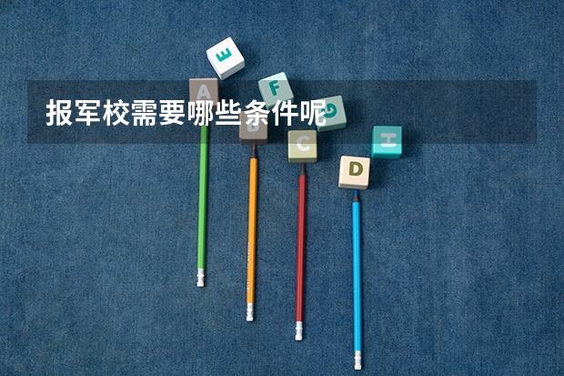 报军校需要哪些条件呢