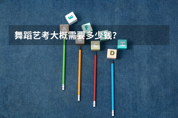 舞蹈艺考大概需要多少钱？