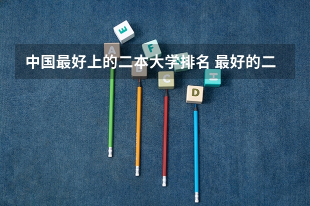 中国最好上的二本大学排名 最好的二本大学名单排名