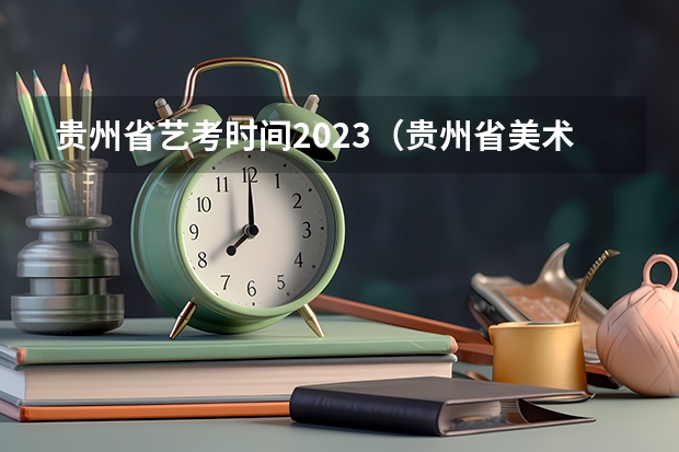 贵州省艺考时间2023（贵州省美术联考时间2023）