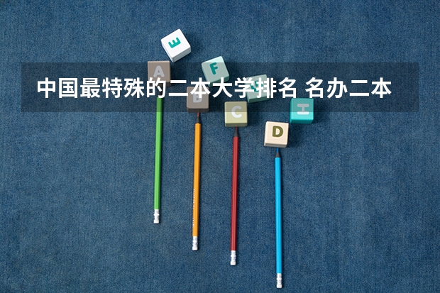 中国最特殊的二本大学排名 名办二本大学排名