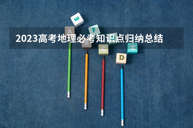 2023高考地理必考知识点归纳总结 有哪些必背知识点