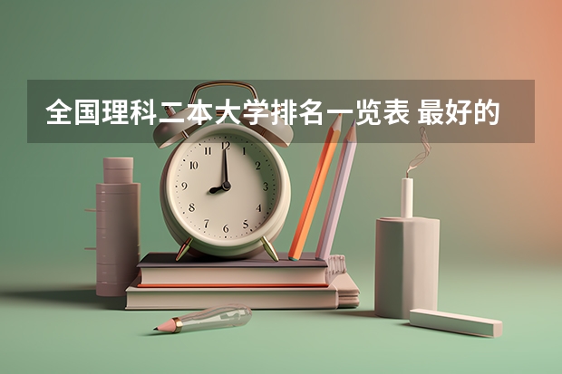 全国理科二本大学排名一览表 最好的二本文科大学排名