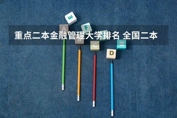 重点二本金融管理大学排名 全国二本金融大学排名及分数线