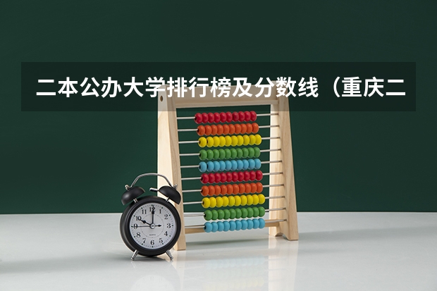 二本公办大学排行榜及分数线（重庆二本学校排名及分数线）