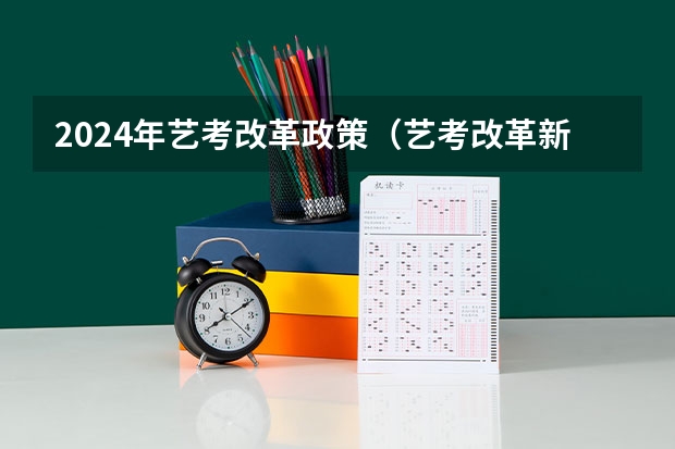 2024年艺考改革政策（艺考改革新政策解读）