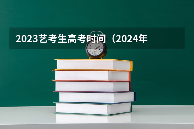 2023艺考生高考时间（2024年艺考新规定）