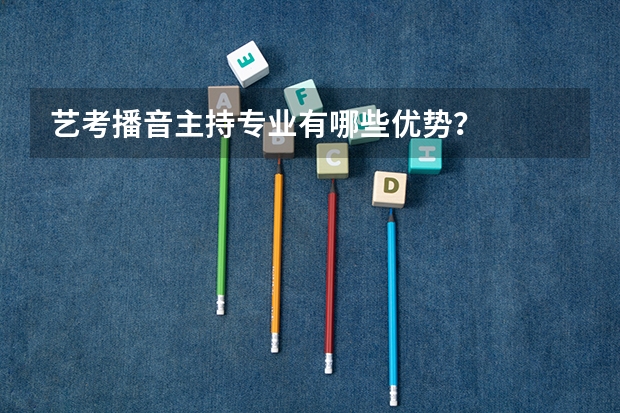 艺考播音主持专业有哪些优势？