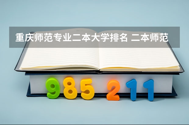 重庆师范专业二本大学排名 二本师范类院校排名