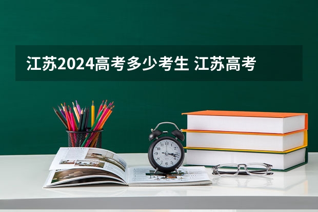 江苏2024高考多少考生 江苏高考考生人数