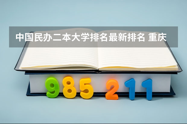 中国民办二本大学排名最新排名 重庆民办本科院校排名