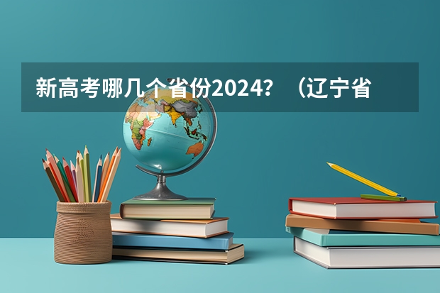 新高考哪几个省份2024？（辽宁省历届高考状元？）