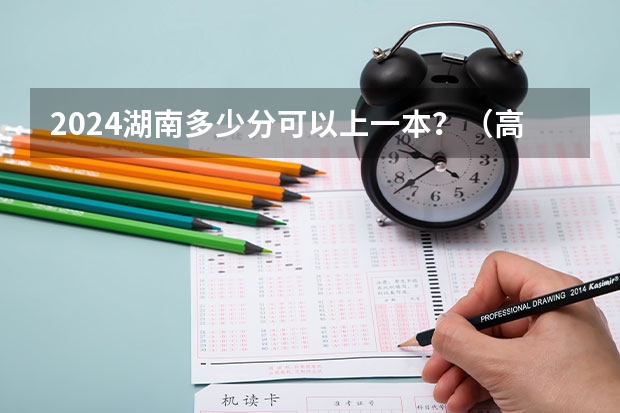 2024湖南多少分可以上一本？（高考分数线预测）
