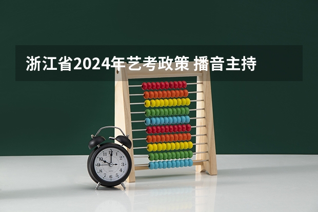 浙江省2024年艺考政策 播音主持考试时间