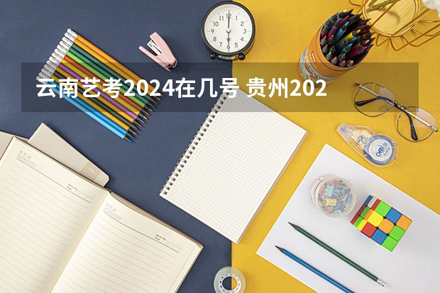 云南艺考2024在几号 贵州2024高考报名时间是几月几号？