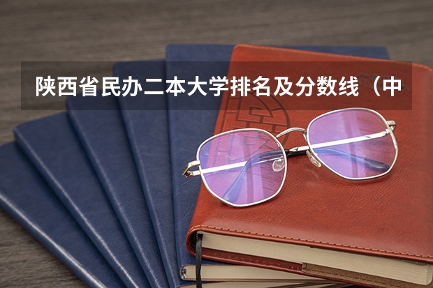 陕西省民办二本大学排名及分数线（中国民办二本大学排行榜）