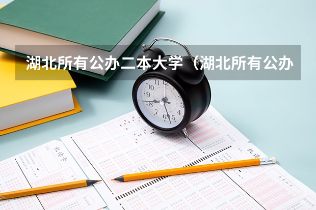 湖北所有公办二本大学（湖北所有公办二本大学名单）（武汉二本学院排名表）