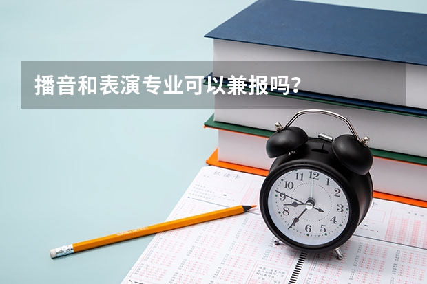 播音和表演专业可以兼报吗？