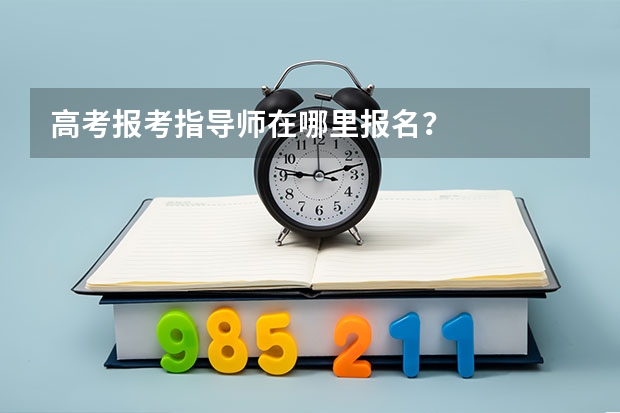 高考报考指导师在哪里报名？