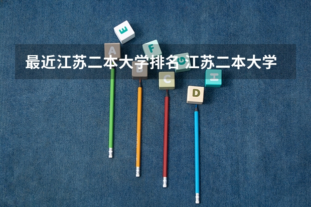 最近江苏二本大学排名 江苏二本大学排名及分数线