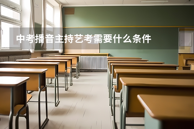 中考播音主持艺考需要什么条件