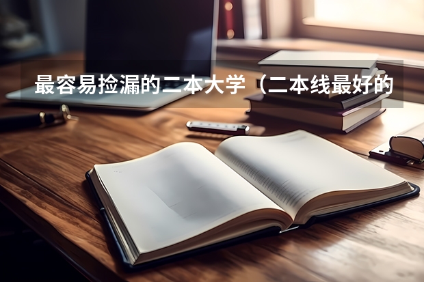 最容易捡漏的二本大学（二本线最好的十所大学）