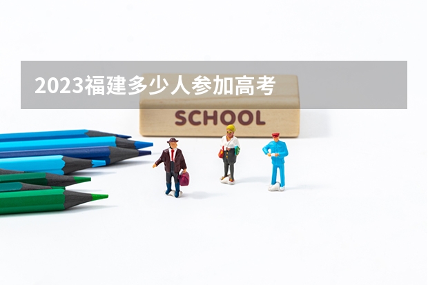 2023福建多少人参加高考
