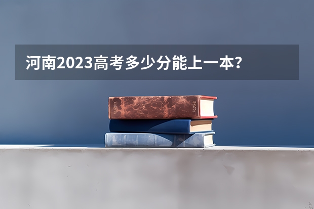 河南2023高考多少分能上一本？