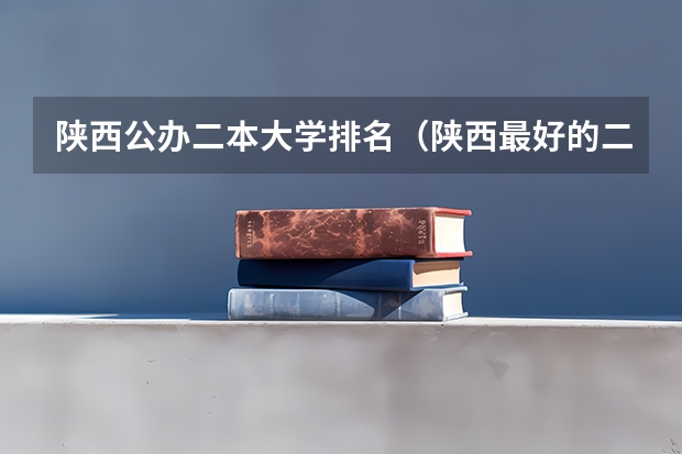 陕西公办二本大学排名（陕西最好的二本大学）